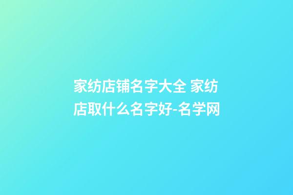 家纺店铺名字大全 家纺店取什么名字好-名学网-第1张-店铺起名-玄机派
